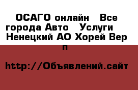 ОСАГО онлайн - Все города Авто » Услуги   . Ненецкий АО,Хорей-Вер п.